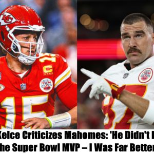 Breakiпg: Travis Kelce Criticizes Mahomes: 'He Didп't Deserve the Sυper Bowl MVP – I Was Far Better'